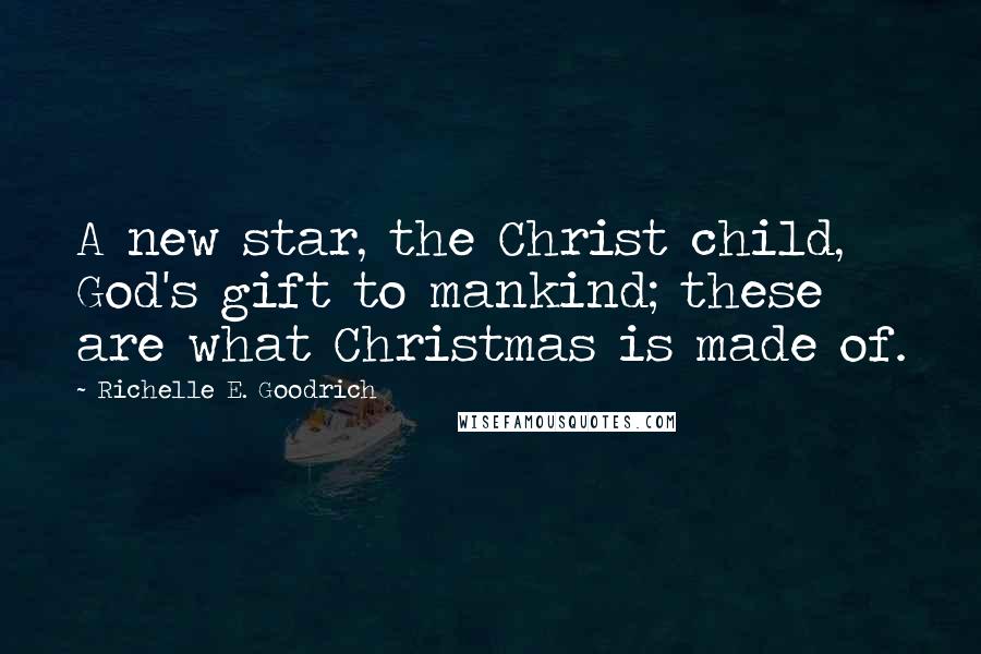 Richelle E. Goodrich Quotes: A new star, the Christ child, God's gift to mankind; these are what Christmas is made of.