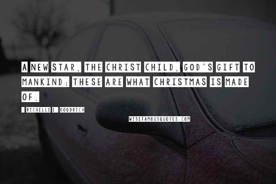 Richelle E. Goodrich Quotes: A new star, the Christ child, God's gift to mankind; these are what Christmas is made of.