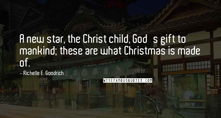 Richelle E. Goodrich Quotes: A new star, the Christ child, God's gift to mankind; these are what Christmas is made of.