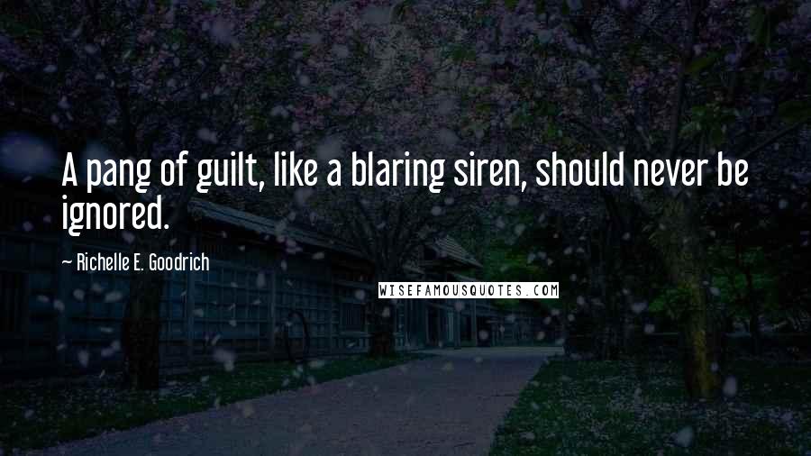 Richelle E. Goodrich Quotes: A pang of guilt, like a blaring siren, should never be ignored.