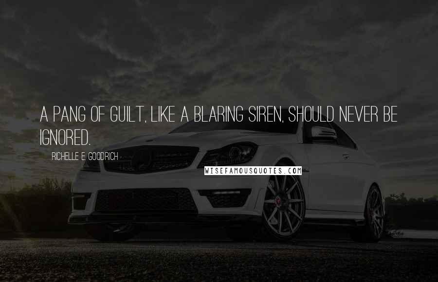 Richelle E. Goodrich Quotes: A pang of guilt, like a blaring siren, should never be ignored.