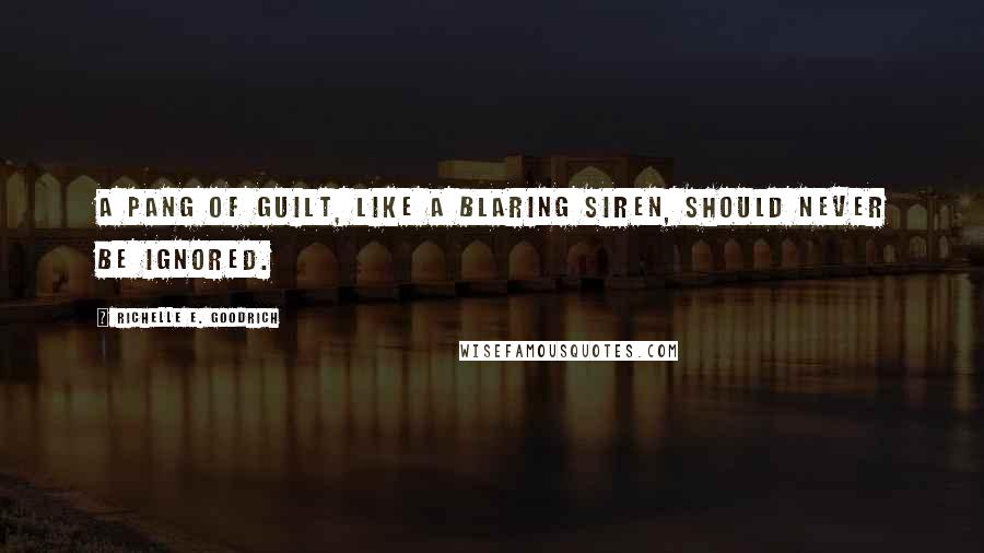 Richelle E. Goodrich Quotes: A pang of guilt, like a blaring siren, should never be ignored.