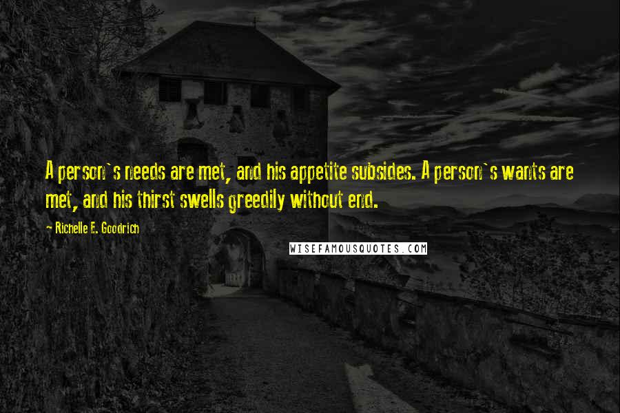 Richelle E. Goodrich Quotes: A person's needs are met, and his appetite subsides. A person's wants are met, and his thirst swells greedily without end.