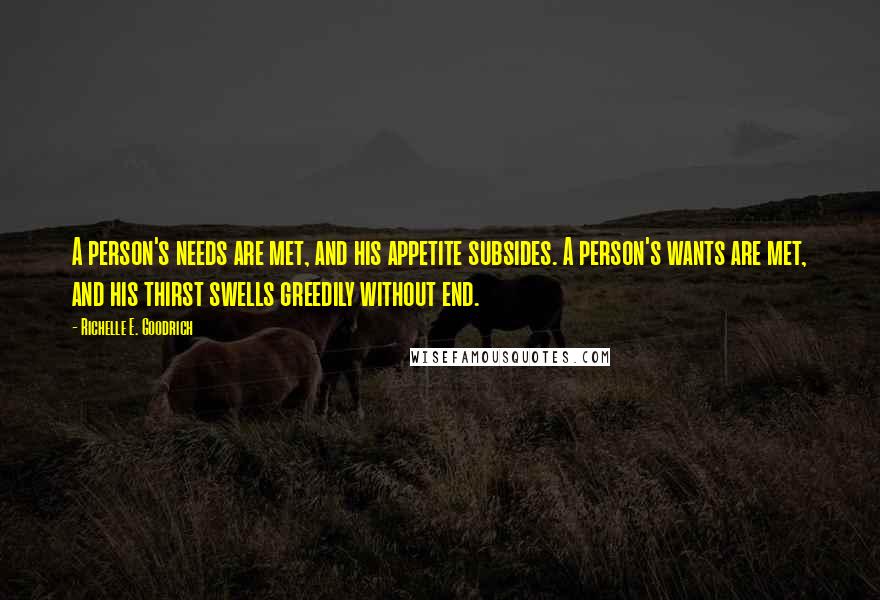 Richelle E. Goodrich Quotes: A person's needs are met, and his appetite subsides. A person's wants are met, and his thirst swells greedily without end.