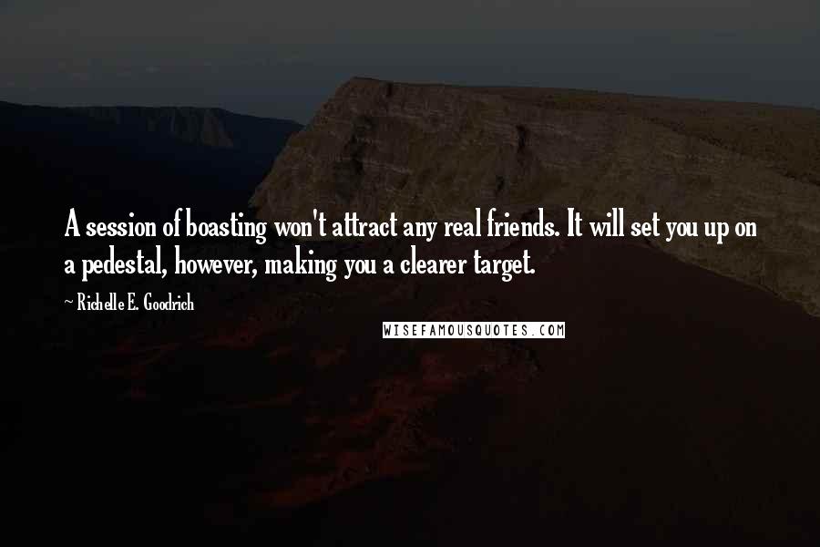 Richelle E. Goodrich Quotes: A session of boasting won't attract any real friends. It will set you up on a pedestal, however, making you a clearer target.