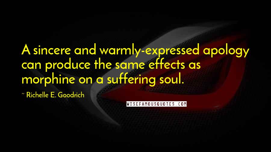 Richelle E. Goodrich Quotes: A sincere and warmly-expressed apology can produce the same effects as morphine on a suffering soul.