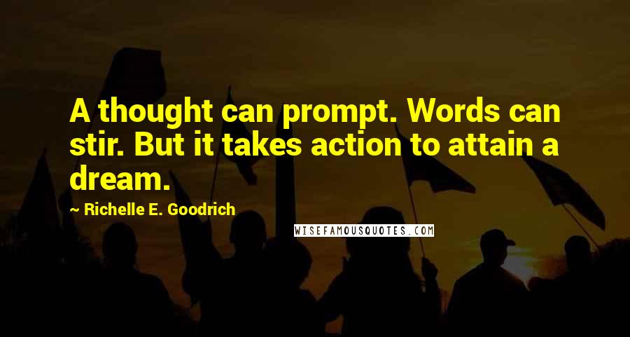 Richelle E. Goodrich Quotes: A thought can prompt. Words can stir. But it takes action to attain a dream.