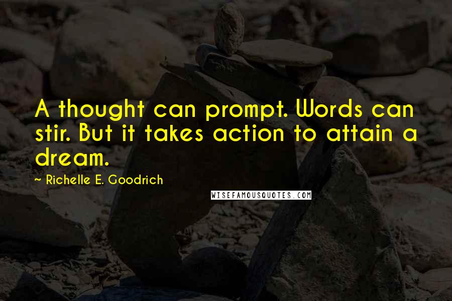 Richelle E. Goodrich Quotes: A thought can prompt. Words can stir. But it takes action to attain a dream.