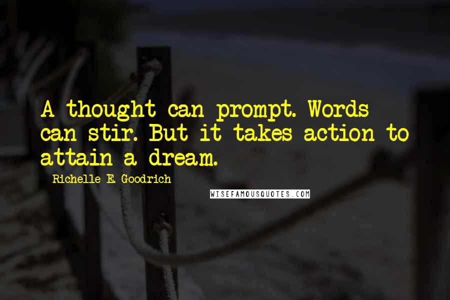 Richelle E. Goodrich Quotes: A thought can prompt. Words can stir. But it takes action to attain a dream.