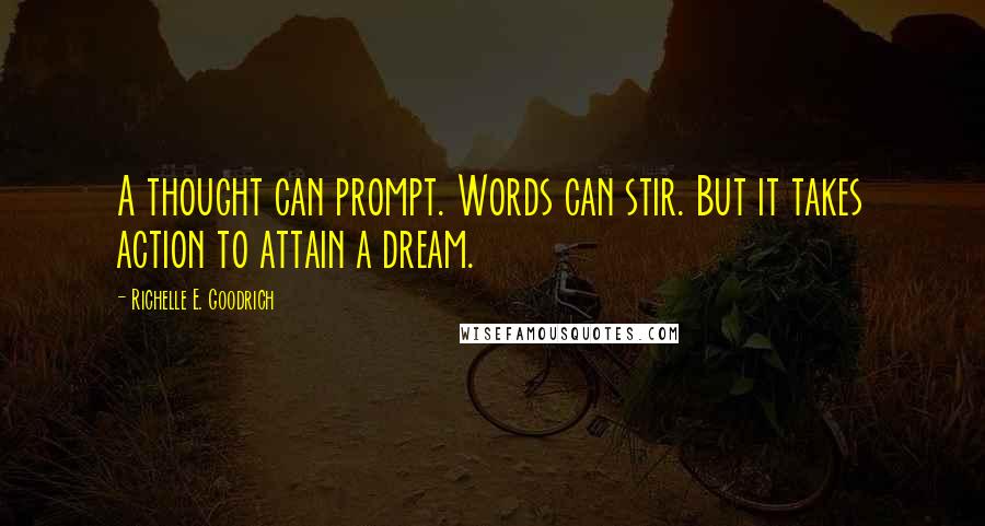 Richelle E. Goodrich Quotes: A thought can prompt. Words can stir. But it takes action to attain a dream.