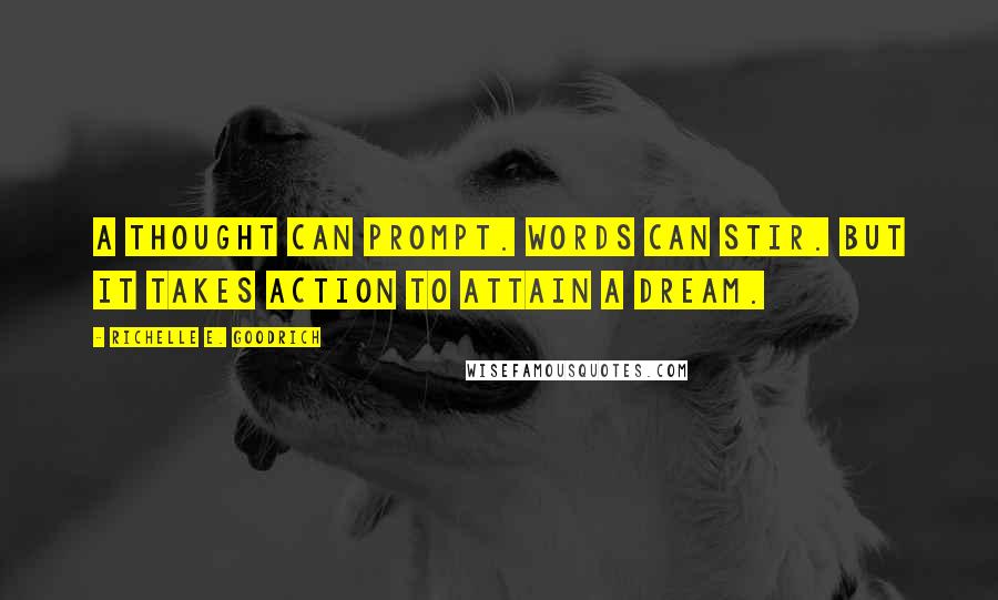 Richelle E. Goodrich Quotes: A thought can prompt. Words can stir. But it takes action to attain a dream.