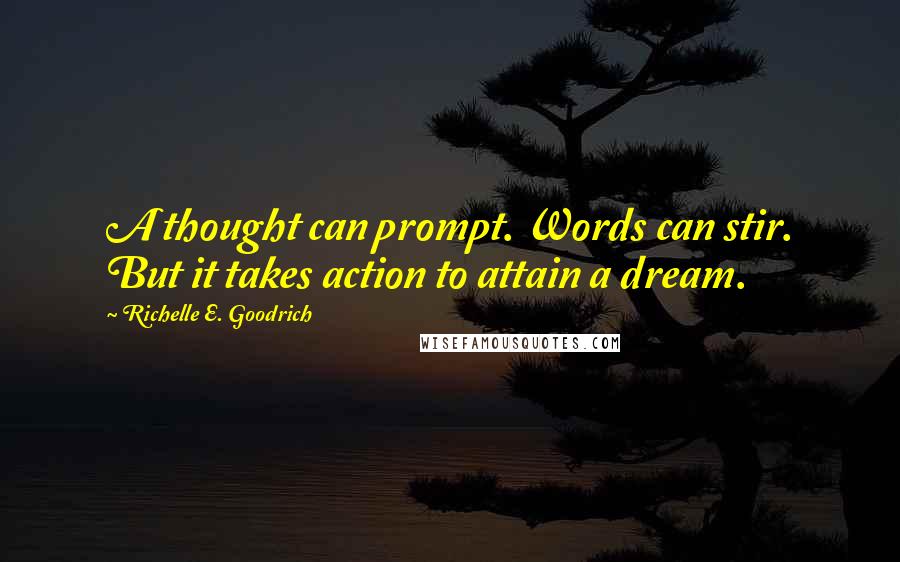 Richelle E. Goodrich Quotes: A thought can prompt. Words can stir. But it takes action to attain a dream.