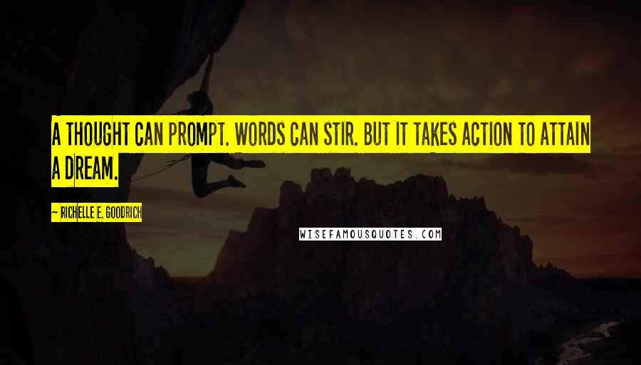 Richelle E. Goodrich Quotes: A thought can prompt. Words can stir. But it takes action to attain a dream.