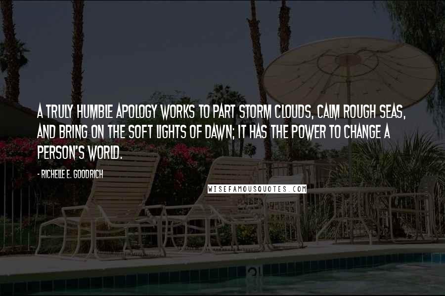 Richelle E. Goodrich Quotes: A truly humble apology works to part storm clouds, calm rough seas, and bring on the soft lights of dawn; it has the power to change a person's world.