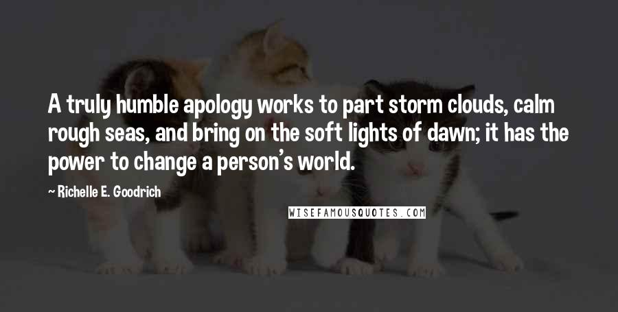 Richelle E. Goodrich Quotes: A truly humble apology works to part storm clouds, calm rough seas, and bring on the soft lights of dawn; it has the power to change a person's world.