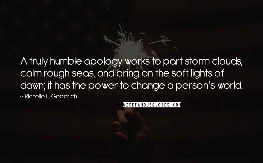 Richelle E. Goodrich Quotes: A truly humble apology works to part storm clouds, calm rough seas, and bring on the soft lights of dawn; it has the power to change a person's world.