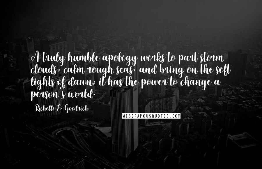 Richelle E. Goodrich Quotes: A truly humble apology works to part storm clouds, calm rough seas, and bring on the soft lights of dawn; it has the power to change a person's world.