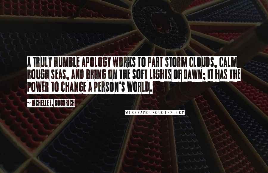 Richelle E. Goodrich Quotes: A truly humble apology works to part storm clouds, calm rough seas, and bring on the soft lights of dawn; it has the power to change a person's world.