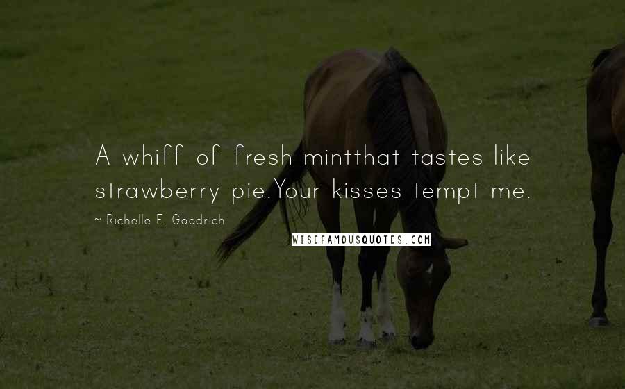 Richelle E. Goodrich Quotes: A whiff of fresh mintthat tastes like strawberry pie.Your kisses tempt me.