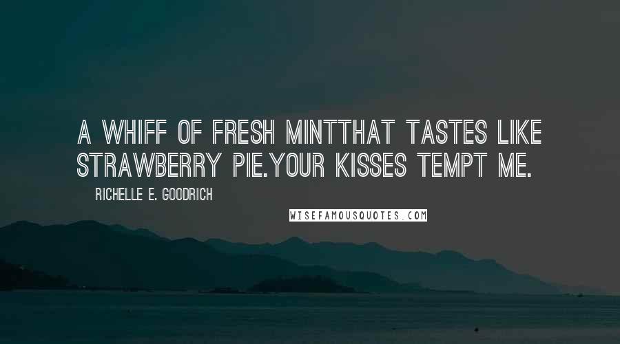 Richelle E. Goodrich Quotes: A whiff of fresh mintthat tastes like strawberry pie.Your kisses tempt me.