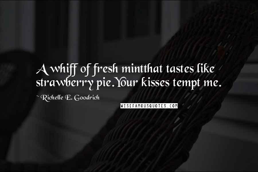 Richelle E. Goodrich Quotes: A whiff of fresh mintthat tastes like strawberry pie.Your kisses tempt me.