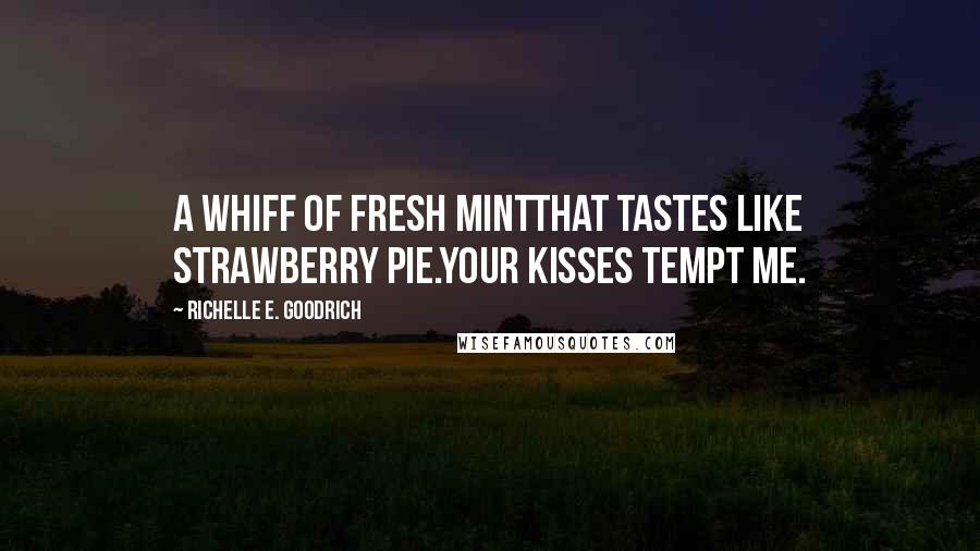 Richelle E. Goodrich Quotes: A whiff of fresh mintthat tastes like strawberry pie.Your kisses tempt me.