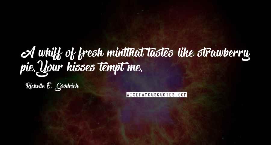 Richelle E. Goodrich Quotes: A whiff of fresh mintthat tastes like strawberry pie.Your kisses tempt me.