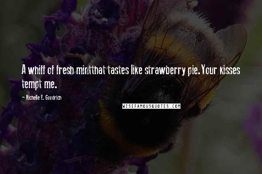 Richelle E. Goodrich Quotes: A whiff of fresh mintthat tastes like strawberry pie.Your kisses tempt me.