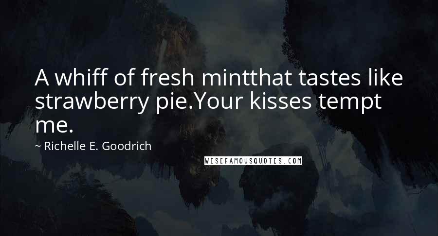 Richelle E. Goodrich Quotes: A whiff of fresh mintthat tastes like strawberry pie.Your kisses tempt me.