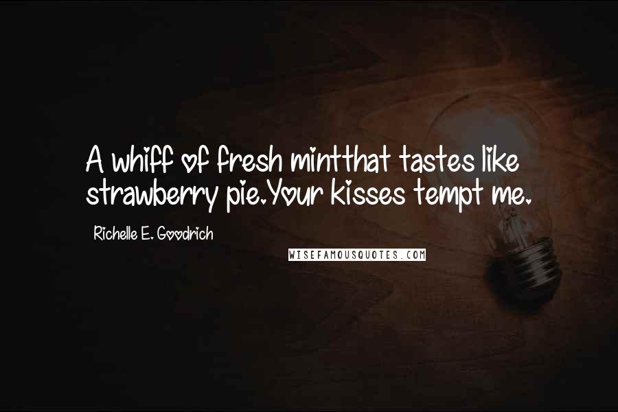 Richelle E. Goodrich Quotes: A whiff of fresh mintthat tastes like strawberry pie.Your kisses tempt me.