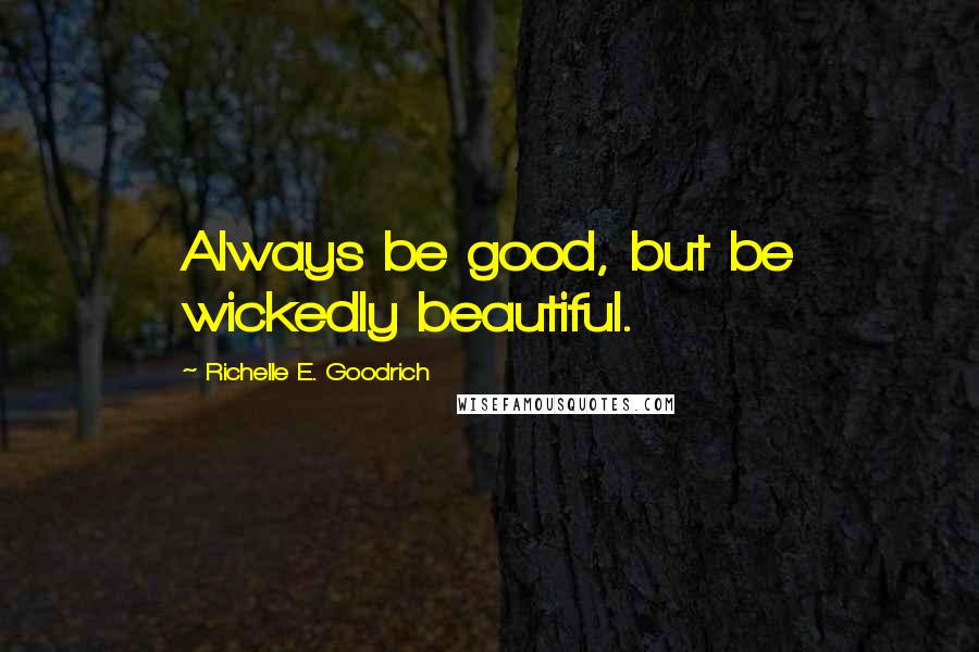 Richelle E. Goodrich Quotes: Always be good, but be wickedly beautiful.