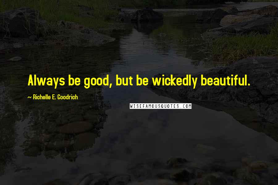 Richelle E. Goodrich Quotes: Always be good, but be wickedly beautiful.