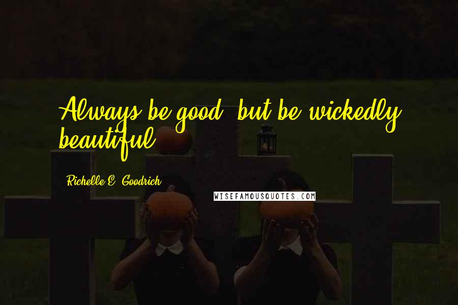 Richelle E. Goodrich Quotes: Always be good, but be wickedly beautiful.