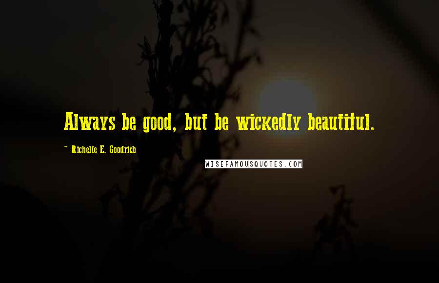 Richelle E. Goodrich Quotes: Always be good, but be wickedly beautiful.