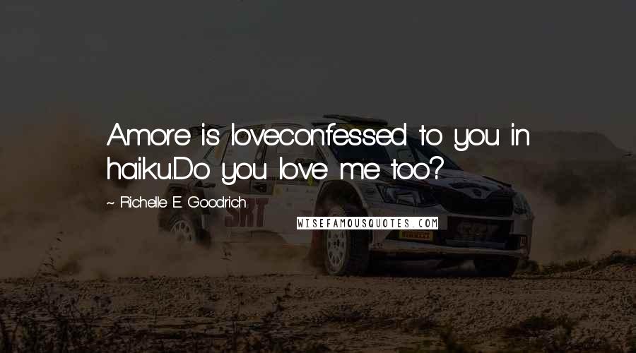 Richelle E. Goodrich Quotes: Amore is loveconfessed to you in haiku.Do you love me too?