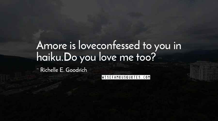 Richelle E. Goodrich Quotes: Amore is loveconfessed to you in haiku.Do you love me too?