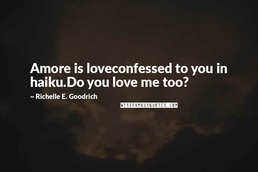 Richelle E. Goodrich Quotes: Amore is loveconfessed to you in haiku.Do you love me too?