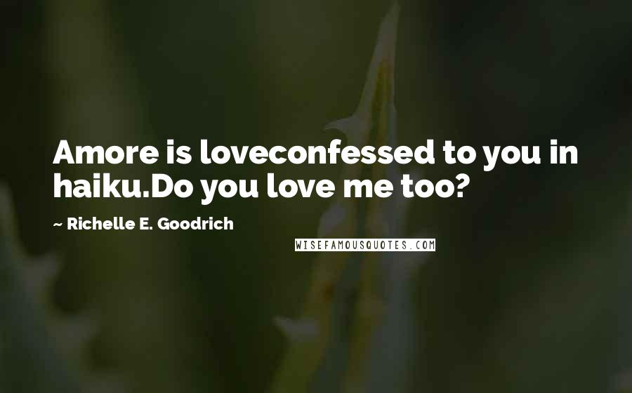 Richelle E. Goodrich Quotes: Amore is loveconfessed to you in haiku.Do you love me too?