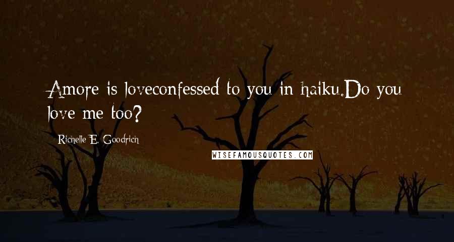 Richelle E. Goodrich Quotes: Amore is loveconfessed to you in haiku.Do you love me too?