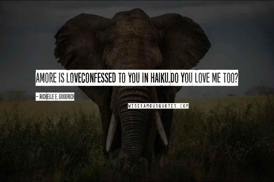 Richelle E. Goodrich Quotes: Amore is loveconfessed to you in haiku.Do you love me too?