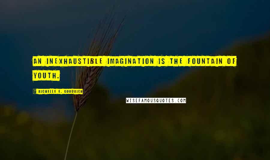 Richelle E. Goodrich Quotes: An inexhaustible imagination is the fountain of youth.