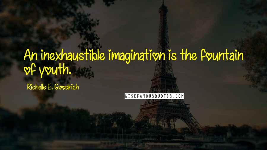 Richelle E. Goodrich Quotes: An inexhaustible imagination is the fountain of youth.