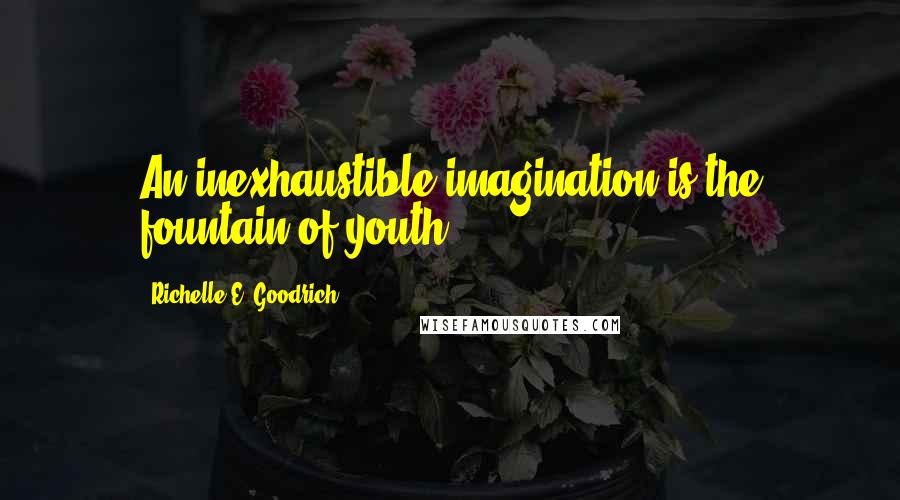 Richelle E. Goodrich Quotes: An inexhaustible imagination is the fountain of youth.