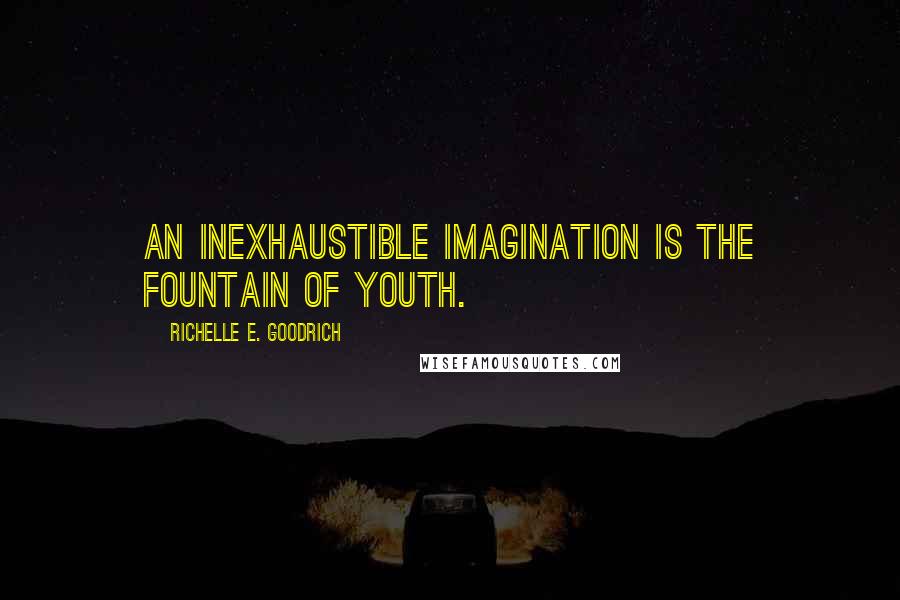 Richelle E. Goodrich Quotes: An inexhaustible imagination is the fountain of youth.