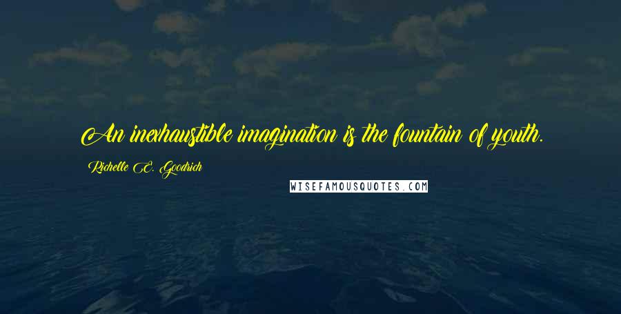 Richelle E. Goodrich Quotes: An inexhaustible imagination is the fountain of youth.