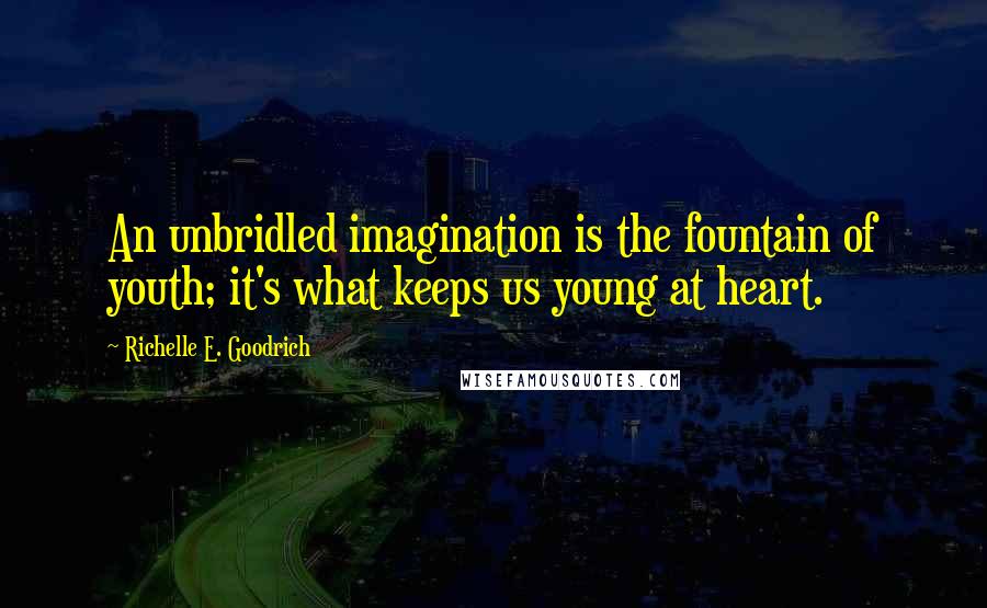 Richelle E. Goodrich Quotes: An unbridled imagination is the fountain of youth; it's what keeps us young at heart.