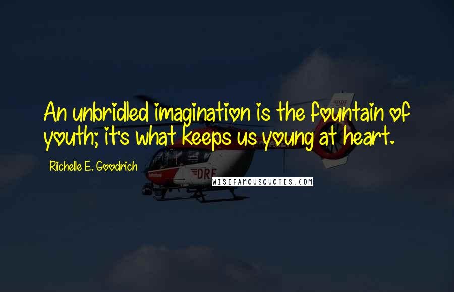 Richelle E. Goodrich Quotes: An unbridled imagination is the fountain of youth; it's what keeps us young at heart.