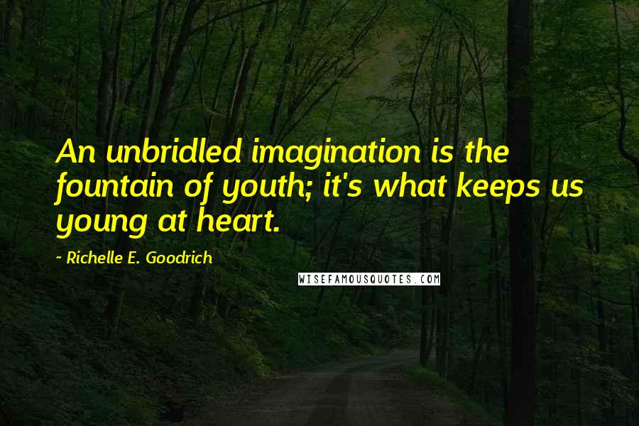 Richelle E. Goodrich Quotes: An unbridled imagination is the fountain of youth; it's what keeps us young at heart.