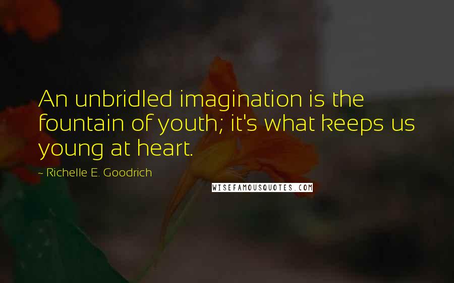 Richelle E. Goodrich Quotes: An unbridled imagination is the fountain of youth; it's what keeps us young at heart.