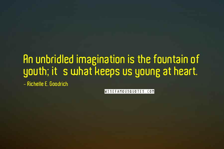 Richelle E. Goodrich Quotes: An unbridled imagination is the fountain of youth; it's what keeps us young at heart.